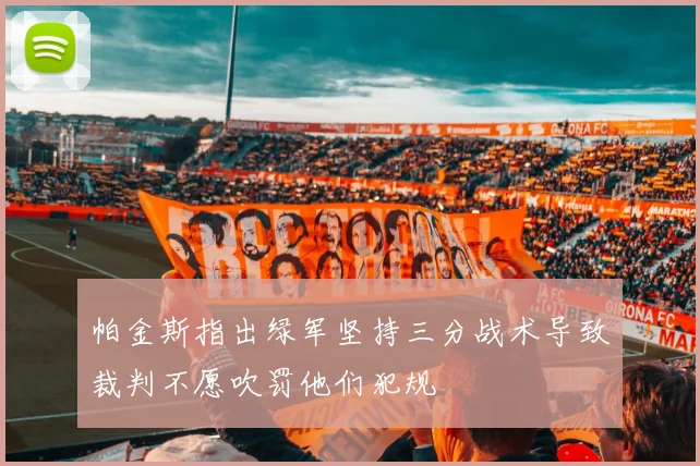 帕金斯指出绿军坚持三分战术导致裁判不愿吹罚他们犯规