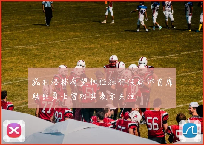 威利格林有望担任独行侠新帅首席助教勇士曾对其表示关注