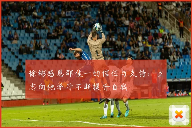 徐彬感恩邵佳一的信任与支持，立志向他学习不断提升自我
