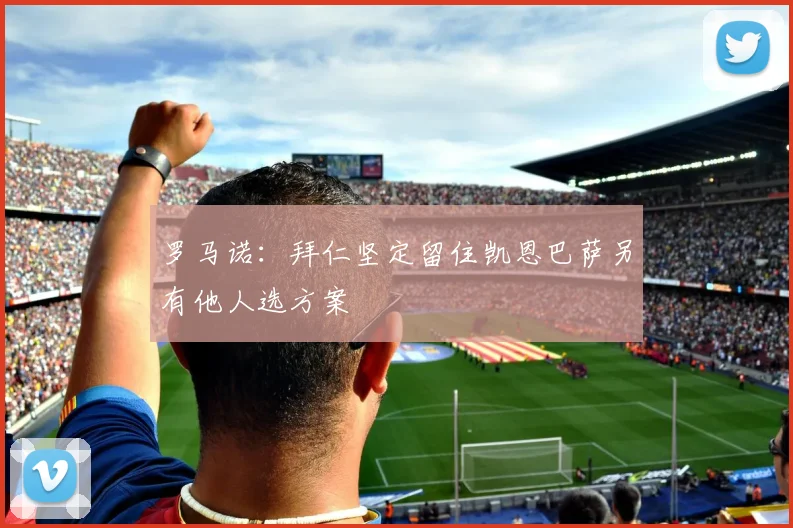 罗马诺：拜仁坚定留住凯恩巴萨另有他人选方案
