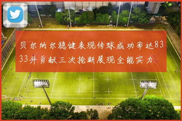 贝尔纳尔稳健表现传球成功率达8333并贡献三次抢断展现全能实力