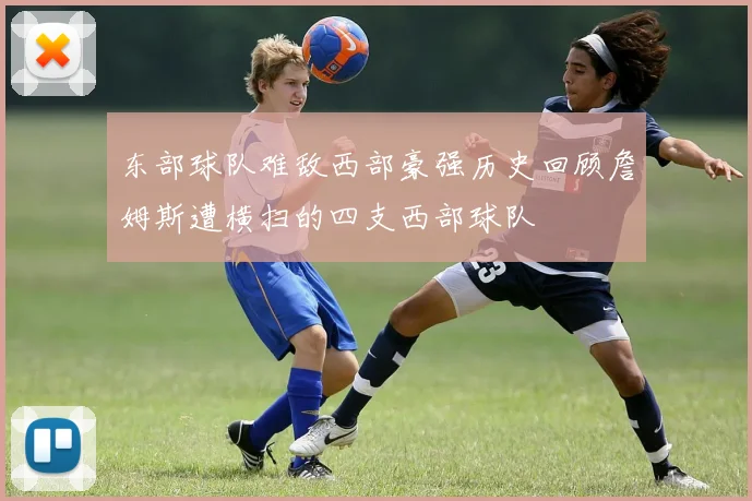 东部球队难敌西部豪强历史回顾詹姆斯遭横扫的四支西部球队