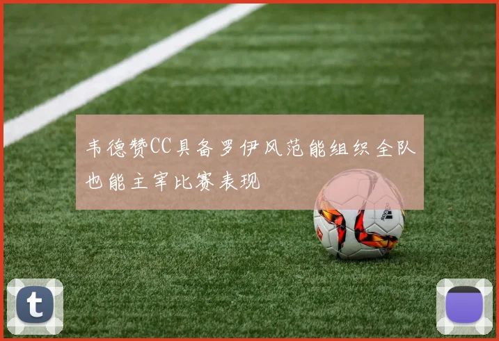 韦德赞CC具备罗伊风范能组织全队也能主宰比赛表现