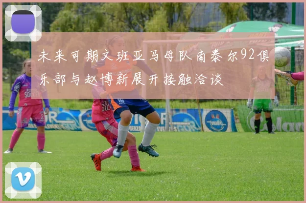 未来可期文班亚马母队南泰尔92俱乐部与赵博新展开接触洽谈