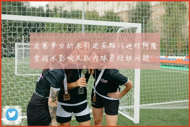 龙塞罗分析未引进苏维门迪对阿隆索战术影响及队内球员短缺问题