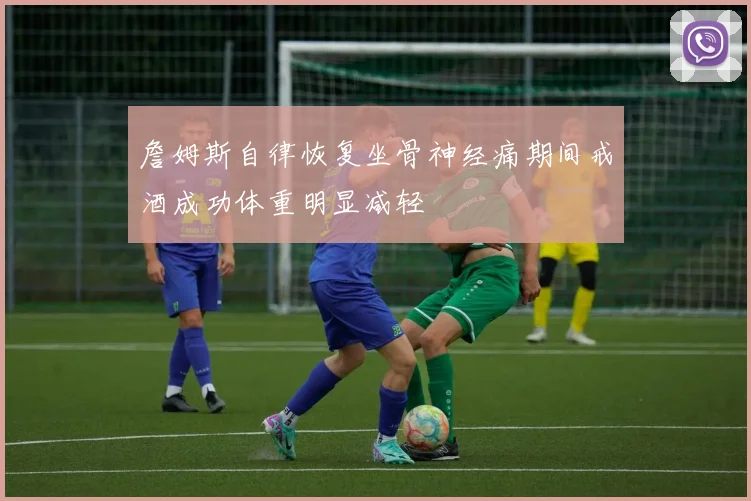 詹姆斯自律恢复坐骨神经痛期间戒酒成功体重明显减轻