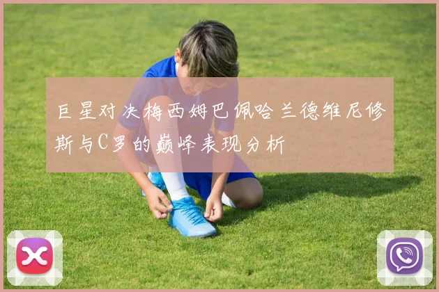 巨星对决梅西姆巴佩哈兰德维尼修斯与C罗的巅峰表现分析