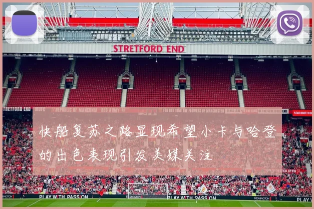 快船复苏之路显现希望小卡与哈登的出色表现引发美媒关注