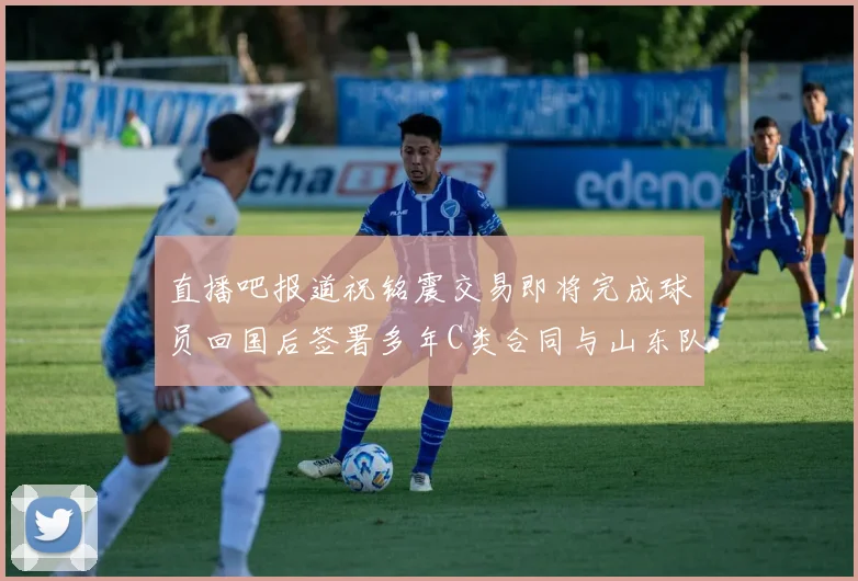 直播吧报道祝铭震交易即将完成球员回国后签署多年C类合同与山东队续约