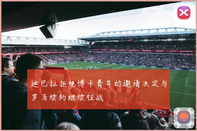 迪巴拉拒绝博卡青年的邀请决定与罗马续约继续征战