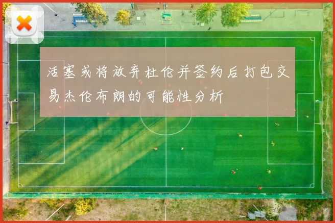 活塞或将放弃杜伦并签约后打包交易杰伦布朗的可能性分析