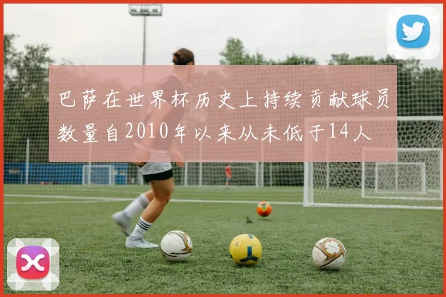 巴萨在世界杯历史上持续贡献球员数量自2010年以来从未低于14人
