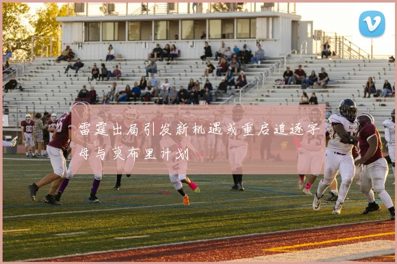 雷霆出局引发新机遇或重启追逐字母与莫布里计划